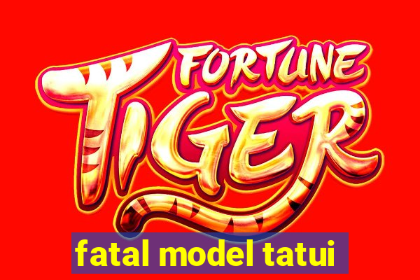 fatal model tatui